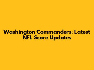 Washington Commanders: Latest NFL Score Updates