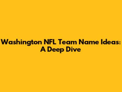 Washington NFL Team Name Ideas: A Deep Dive
