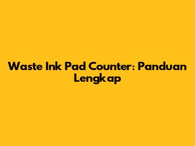 Waste Ink Pad Counter: Panduan Lengkap