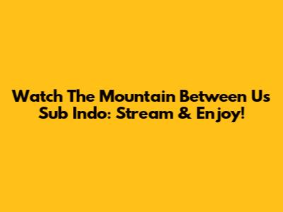 Watch 'The Mountain Between Us' Sub Indo: Stream & Enjoy!