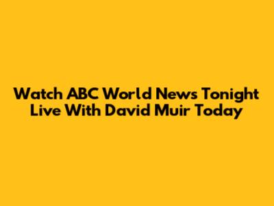 Watch ABC World News Tonight Live With David Muir Today