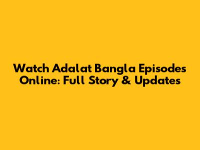 Watch Adalat Bangla Episodes Online: Full Story & Updates