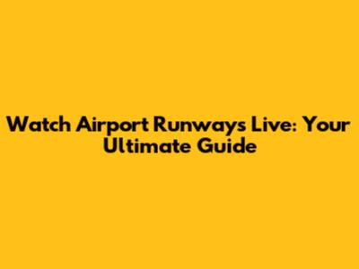 Watch Airport Runways Live: Your Ultimate Guide