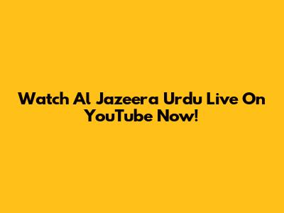 Watch Al Jazeera Urdu Live On YouTube Now!