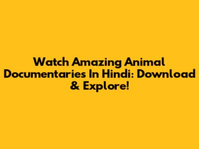 Watch Amazing Animal Documentaries In Hindi: Download & Explore!