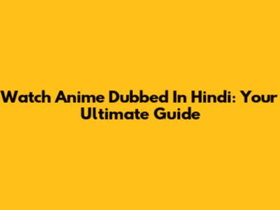 Watch Anime Dubbed In Hindi: Your Ultimate Guide