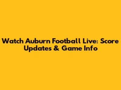 Watch Auburn Football Live: Score Updates & Game Info