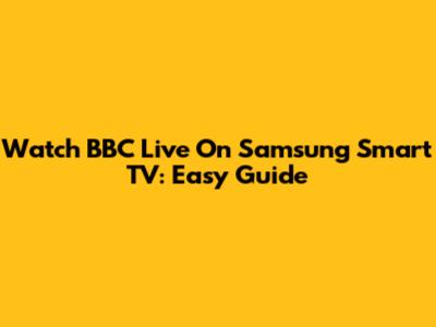 Watch BBC Live On Samsung Smart TV: Easy Guide
