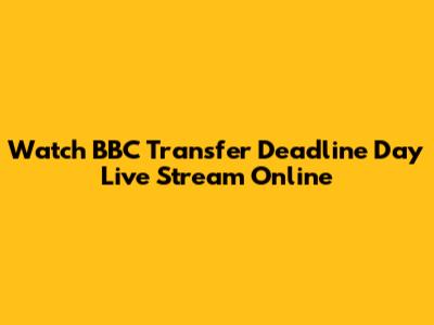 Watch BBC Transfer Deadline Day Live Stream Online