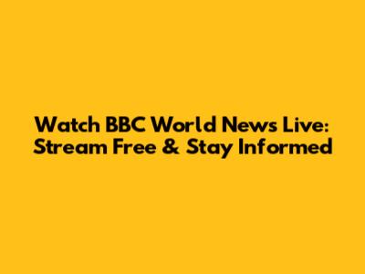 Watch BBC World News Live: Stream Free & Stay Informed