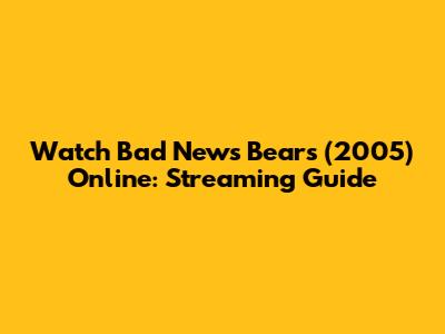 Watch Bad News Bears (2005) Online: Streaming Guide