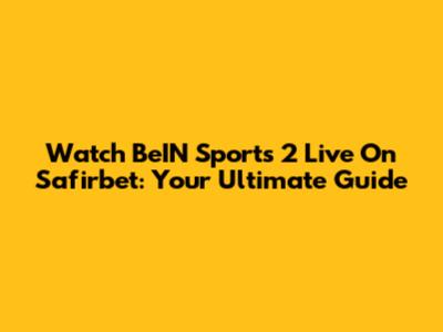 Watch BeIN Sports 2 Live On Safirbet: Your Ultimate Guide