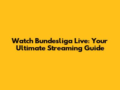 Watch Bundesliga Live: Your Ultimate Streaming Guide