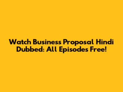 Watch Business Proposal Hindi Dubbed: All Episodes Free!