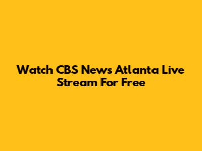 Watch CBS News Atlanta Live Stream For Free