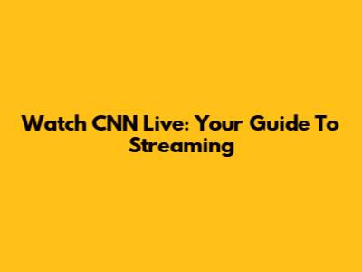 Watch CNN Live: Your Guide To Streaming