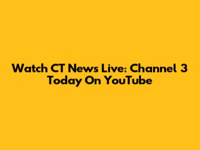 Watch CT News Live: Channel 3 Today On YouTube