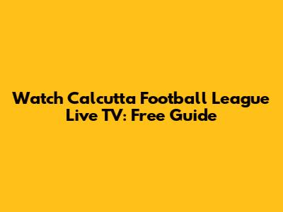 Watch Calcutta Football League Live TV: Free Guide