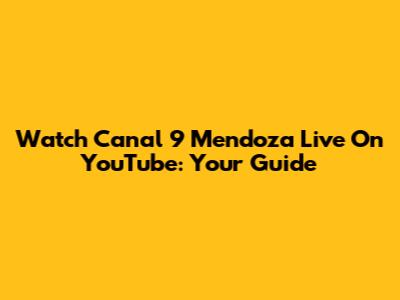 Watch Canal 9 Mendoza Live On YouTube: Your Guide