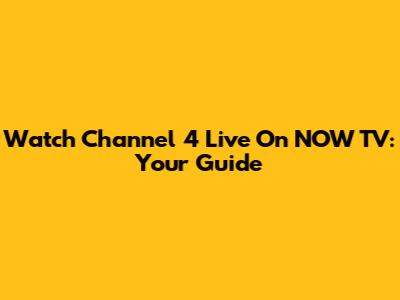 Watch Channel 4 Live On NOW TV: Your Guide