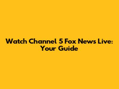 Watch Channel 5 Fox News Live: Your Guide