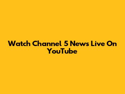 Watch Channel 5 News Live On YouTube