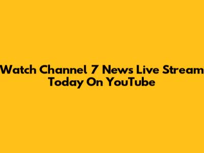 Watch Channel 7 News Live Stream Today On YouTube