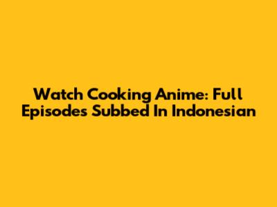 Watch Cooking Anime: Full Episodes Subbed In Indonesian