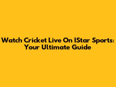 Watch Cricket Live On IStar Sports: Your Ultimate Guide