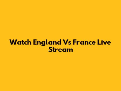 Watch England Vs France Live Stream