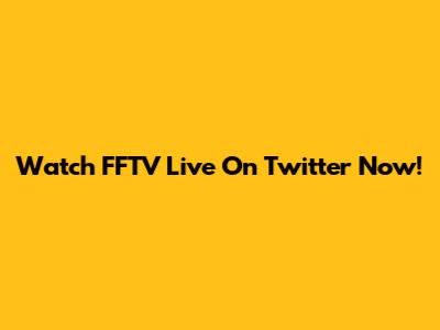 Watch FFTV Live On Twitter Now!