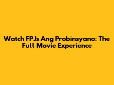 Watch FPJ's Ang Probinsyano: The Full Movie Experience