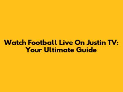 Watch Football Live On Justin TV: Your Ultimate Guide