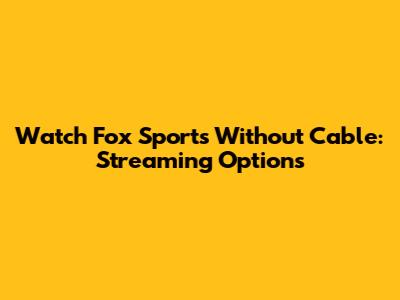 Watch Fox Sports Without Cable: Streaming Options
