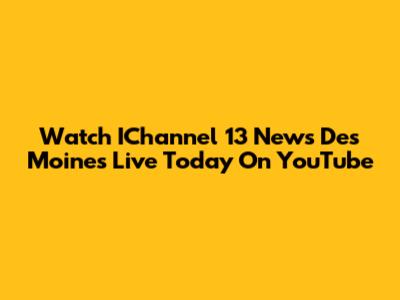 Watch IChannel 13 News Des Moines Live Today On YouTube