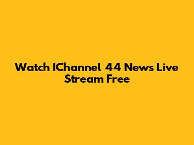 Watch IChannel 44 News Live Stream Free