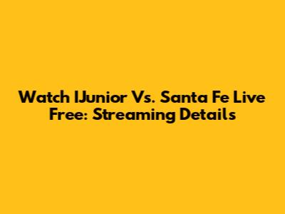 Watch IJunior Vs. Santa Fe Live Free: Streaming Details