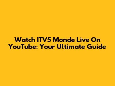 Watch ITV5 Monde Live On YouTube: Your Ultimate Guide