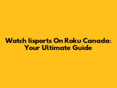 Watch Iisports On Roku Canada: Your Ultimate Guide