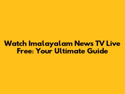 Watch Imalayalam News TV Live Free: Your Ultimate Guide