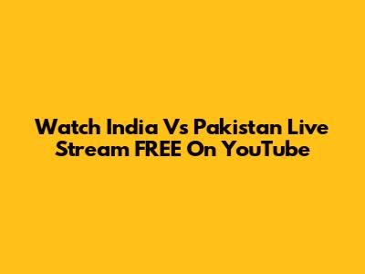 Watch India Vs Pakistan Live Stream FREE On YouTube