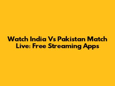 Watch India Vs Pakistan Match Live: Free Streaming Apps