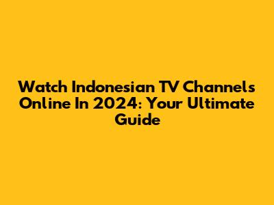 Watch Indonesian TV Channels Online In 2024: Your Ultimate Guide