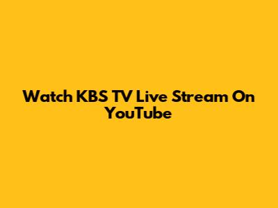 Watch KBS TV Live Stream On YouTube