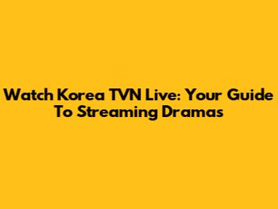 Watch Korea TVN Live: Your Guide To Streaming Dramas