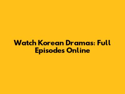 Watch Korean Dramas: Full Episodes Online