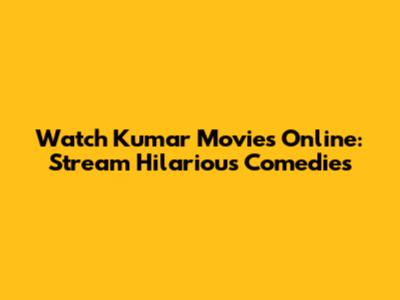 Watch Kumar Movies Online: Stream Hilarious Comedies