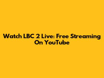 Watch LBC 2 Live: Free Streaming On YouTube
