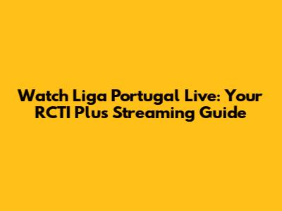 Watch Liga Portugal Live: Your RCTI Plus Streaming Guide