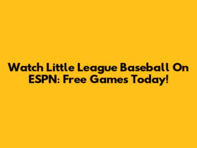 Watch Little League Baseball On ESPN: Free Games Today!